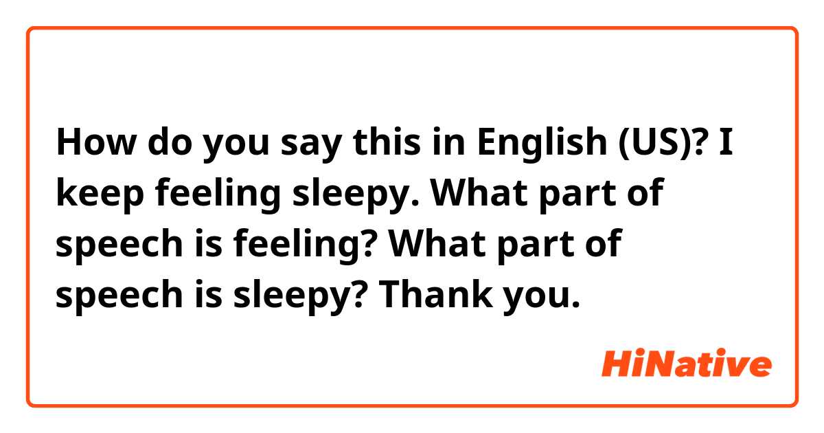 How do you say this in English (US)? I keep feeling sleepy. 
What part of speech is feeling? What part of speech is sleepy? 

Thank you. 