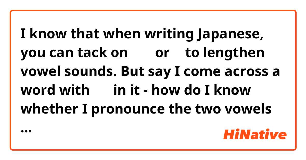 I know that when writing Japanese, you can tack on あ い or う to lengthen vowel sounds. But say I come across a word with おう in it - how do I know whether I pronounce the two vowels separately or just elongate the お？