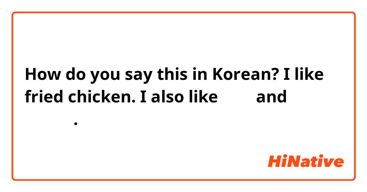 How do you say this in Korean? I like fried chicken. I also like 떡볶이 and 순두부찌개.