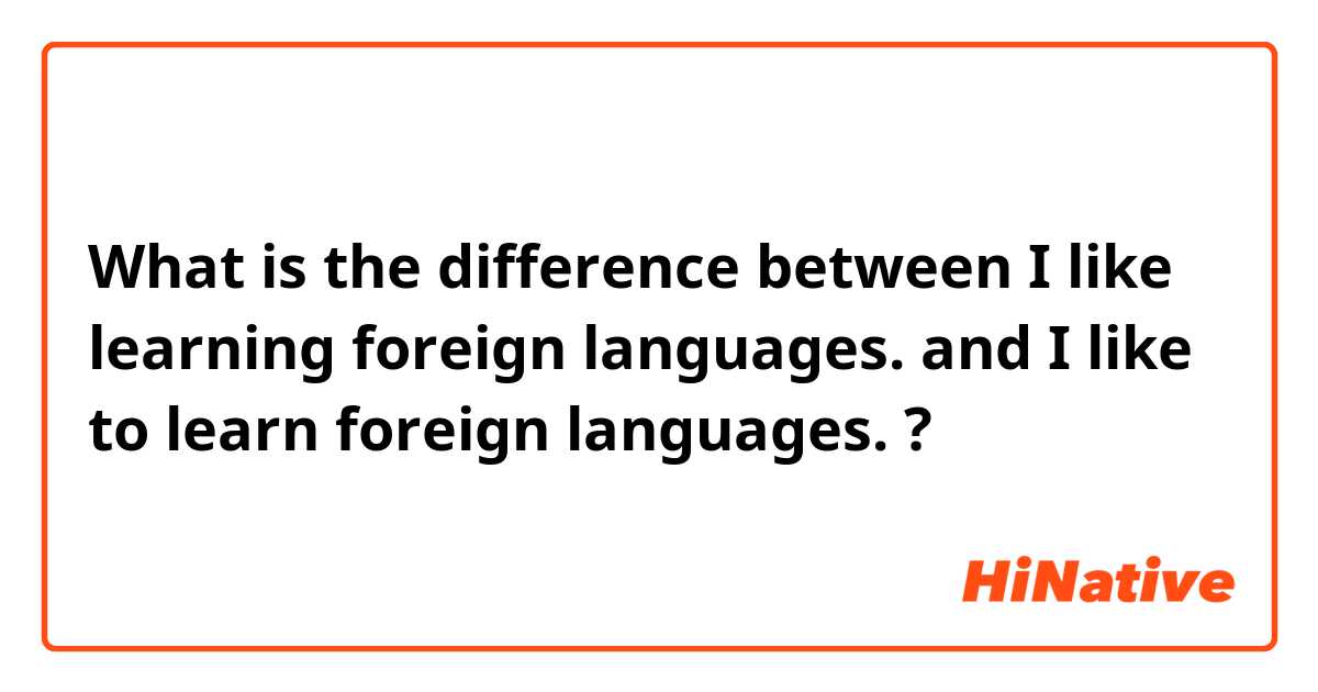What is the difference between I like learning foreign languages. and I like to learn foreign languages. ?