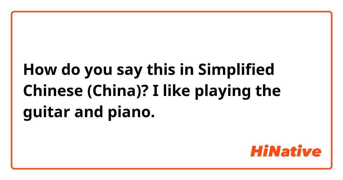 How do you say this in Simplified Chinese (China)? I like playing the guitar and piano.