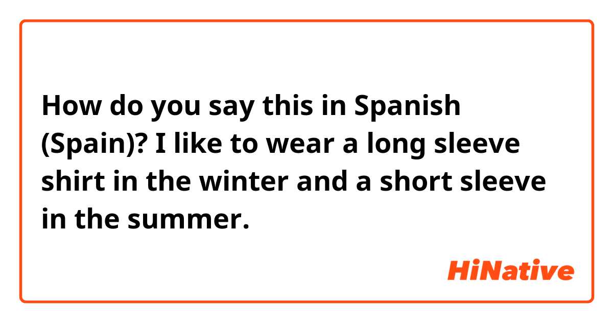 How do you say this in Spanish (Spain)? I like to wear a long sleeve shirt in the winter and a short sleeve in the summer.