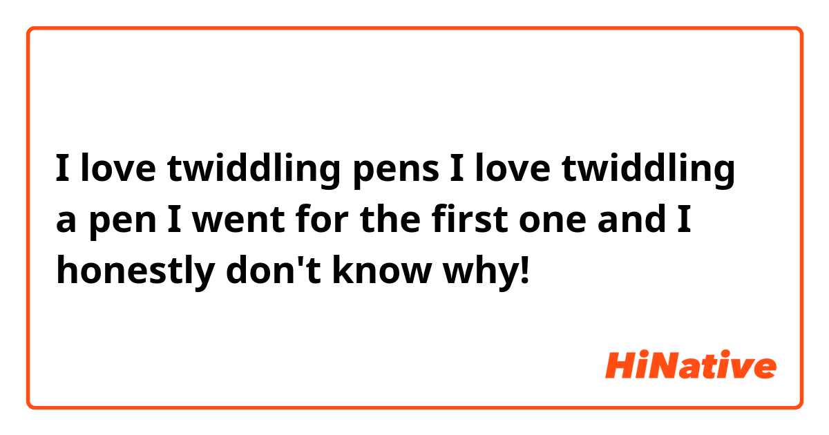 I love twiddling  pens
I love twiddling a pen


I went for the first one and I honestly don't know why!