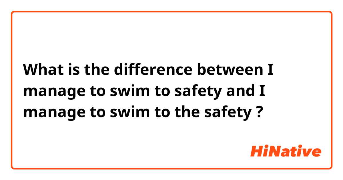 What is the difference between I manage to swim to safety and I manage to swim to the safety ?
