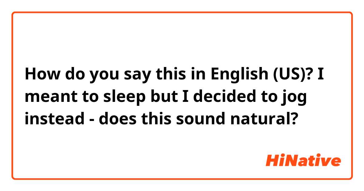 How do you say this in English (US)? I meant to sleep but I decided to jog instead - does this sound natural?