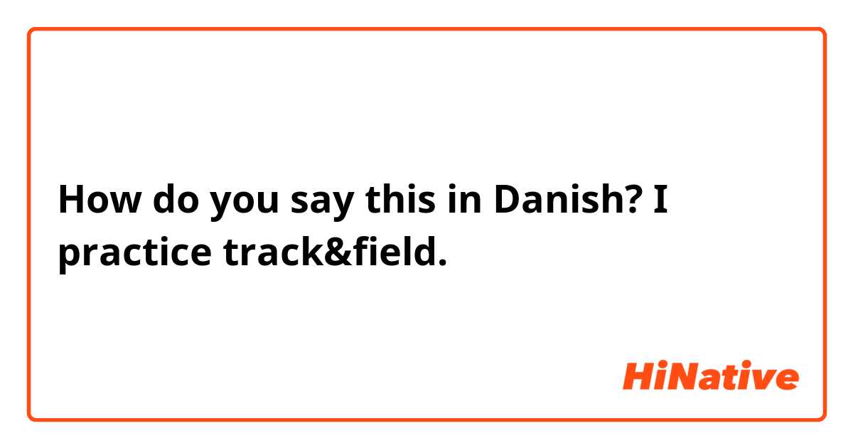 How do you say this in Danish? I practice track&field.