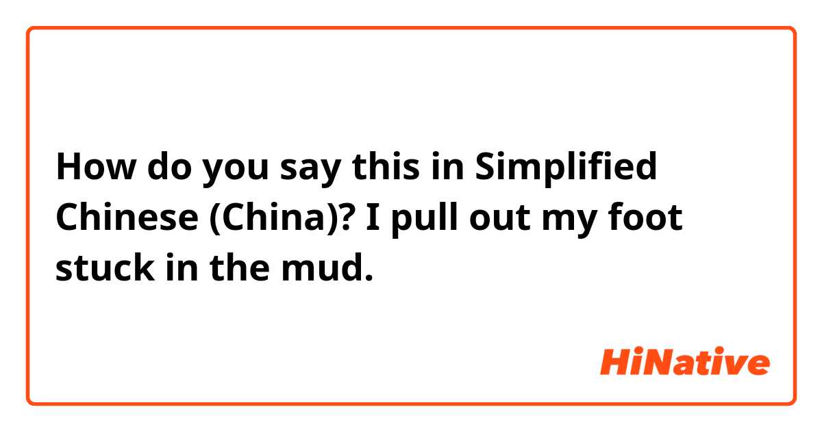 How do you say this in Simplified Chinese (China)? I pull out my foot stuck in the mud.
