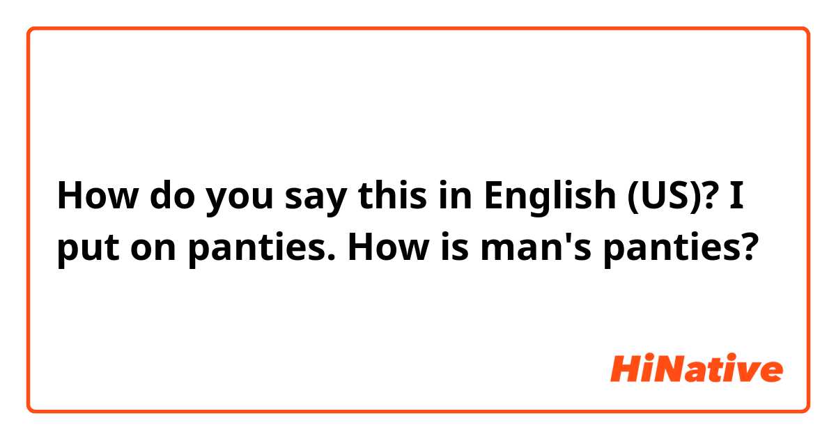 How do you say this in English (US)? I put on panties. How is man's panties? 