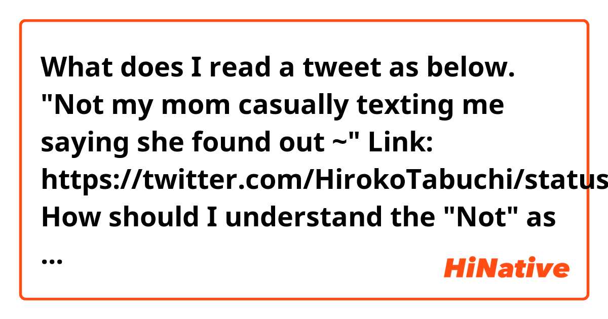 What does I read a tweet as below.
"Not my mom casually texting me saying she found out ~"

Link: https://twitter.com/HirokoTabuchi/status/1420405120790155265

 How should I understand the "Not" as the first word of the sentence ? 
 mean?
