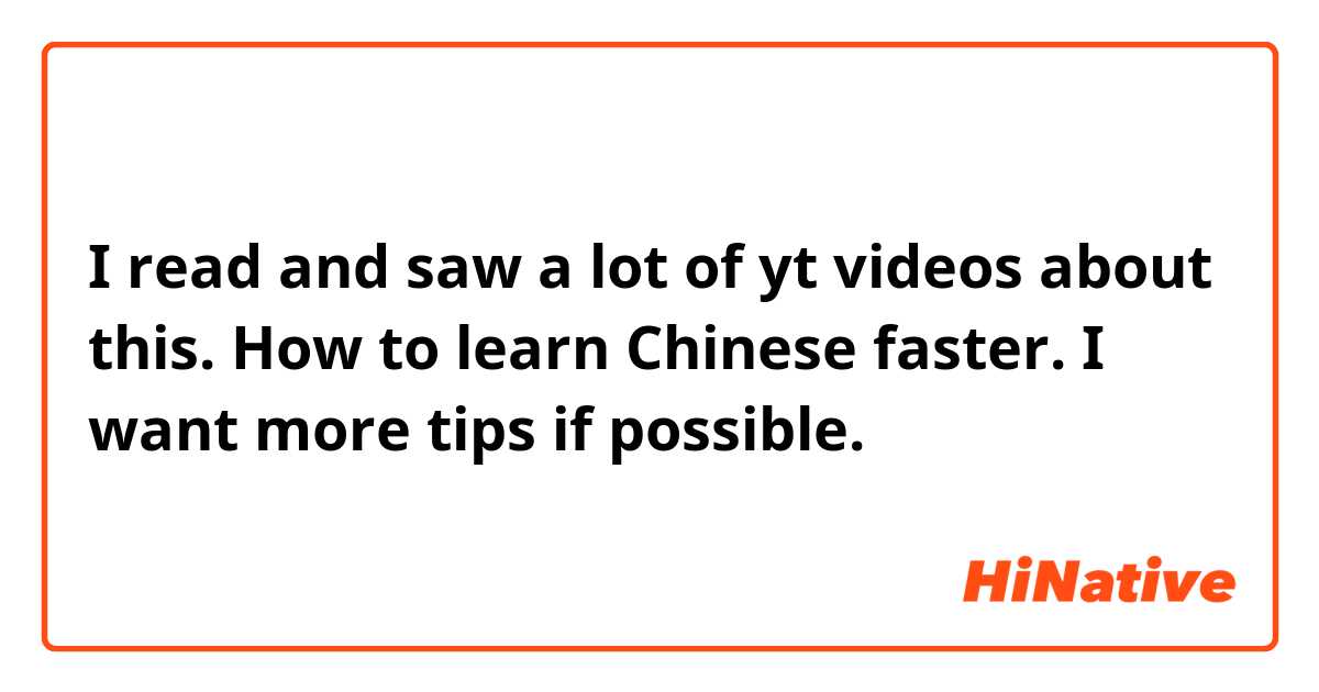 I read and saw a lot of yt videos about this. How to learn Chinese faster. I want more tips if possible.