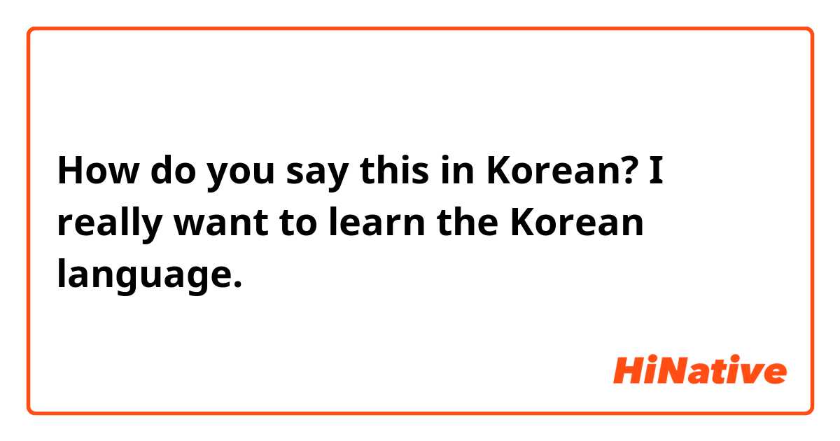 How do you say this in Korean? I really want to learn the Korean language. 