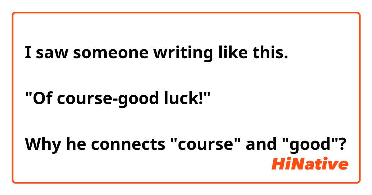 I saw someone writing like this.

"Of course-good luck!"

Why he connects "course" and "good"?