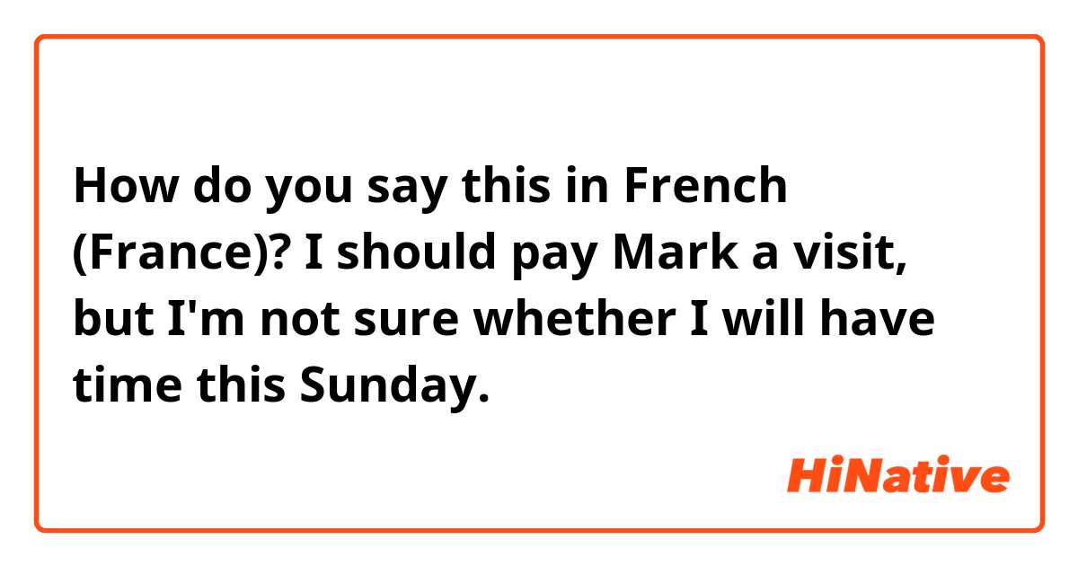 How do you say this in French (France)? I should pay Mark a visit, but I'm not sure whether I will have time this Sunday.