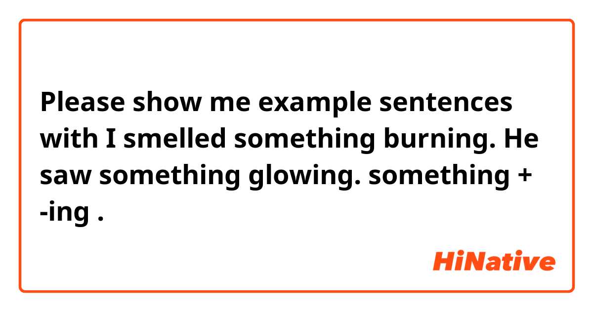 Please show me example sentences with I smelled something burning.
He saw something glowing.
something + -ing.