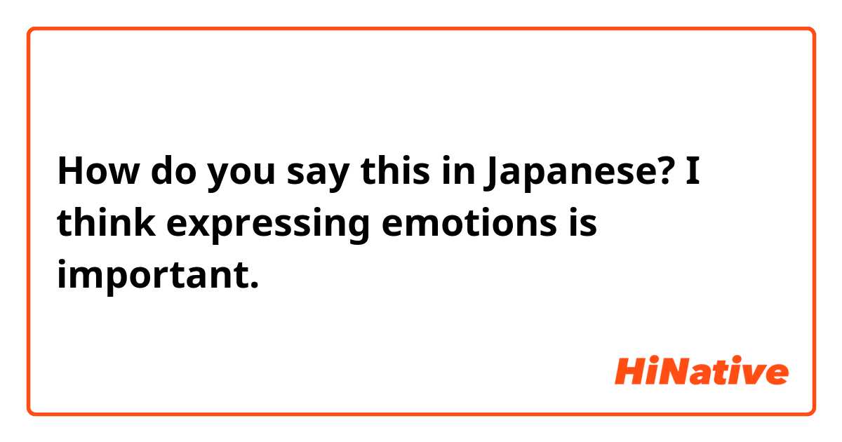 How do you say this in Japanese? I think expressing emotions is important. 