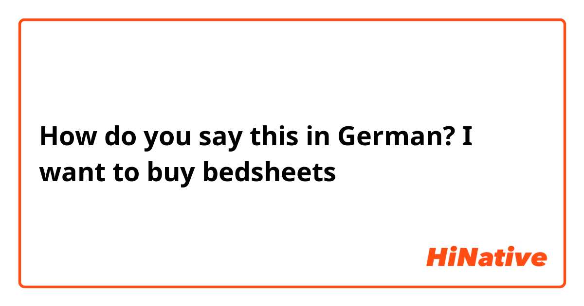 How do you say this in German? I want to buy bedsheets