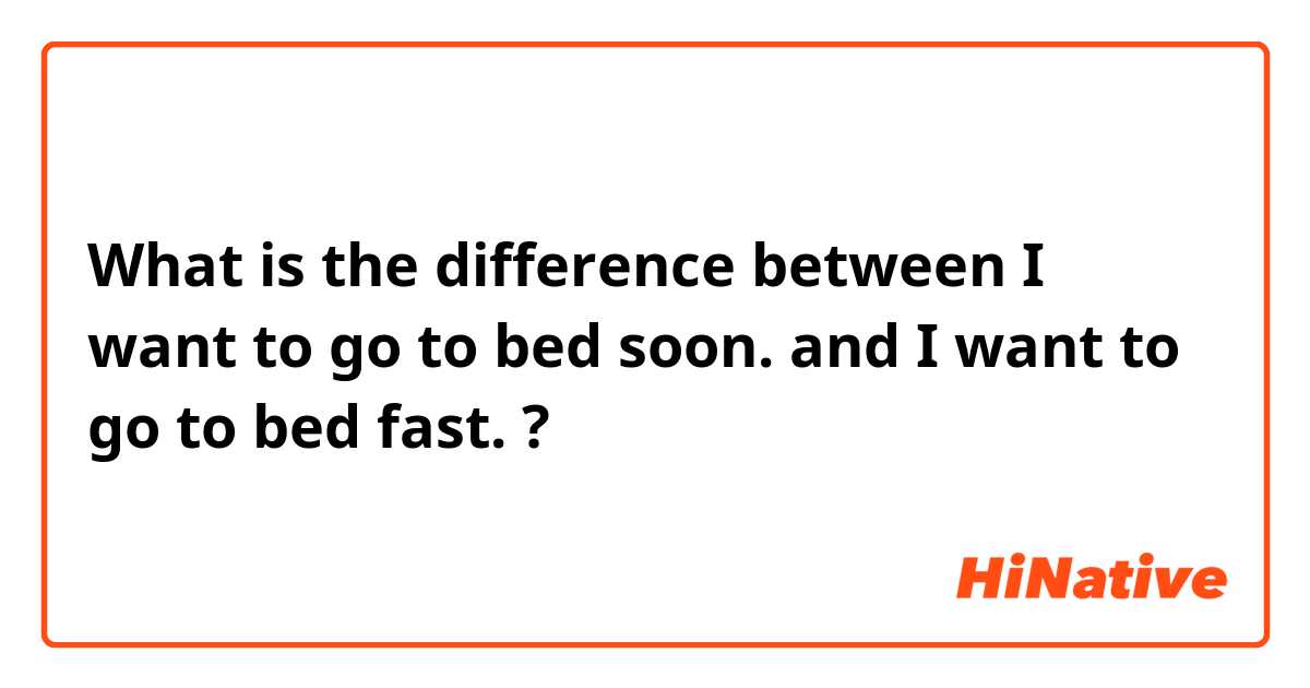 What is the difference between I want to go to bed soon.  and I want to go to bed fast.  ?