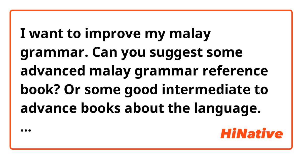 I want to improve my malay grammar. Can you suggest some advanced malay grammar reference book? Or some good intermediate to advance books about the language. Thank you. :-)