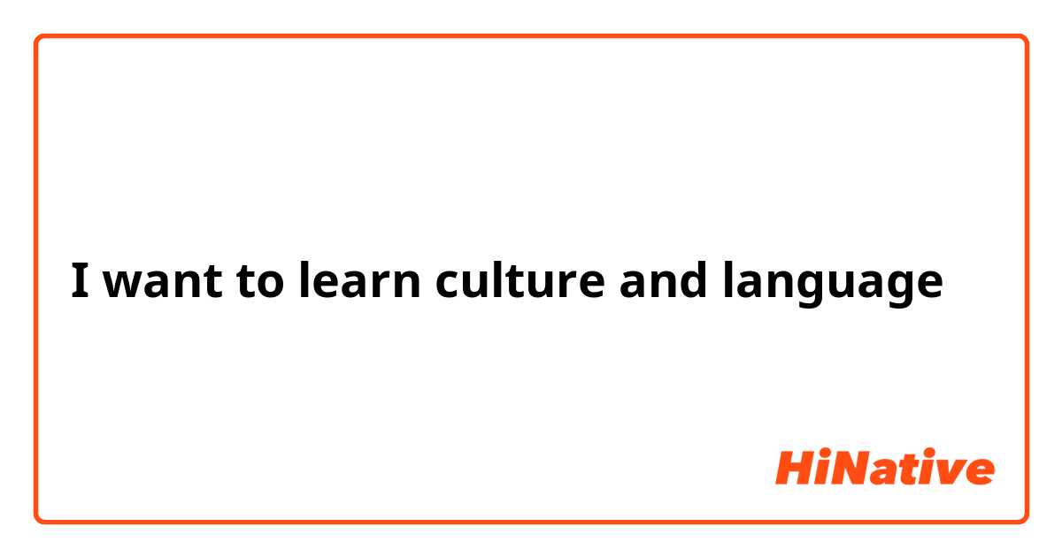 I want to learn culture and language