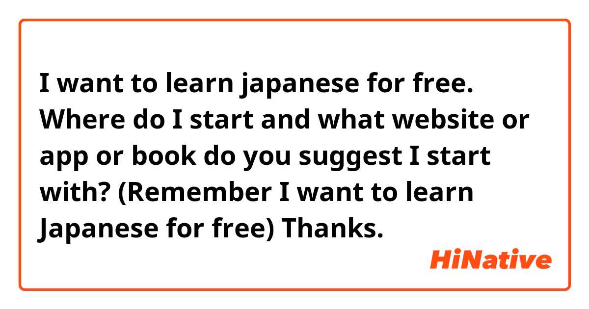 I want to learn japanese for free. Where do I start and what website or app or book do you suggest I start with? (Remember I want to learn Japanese for free) Thanks.