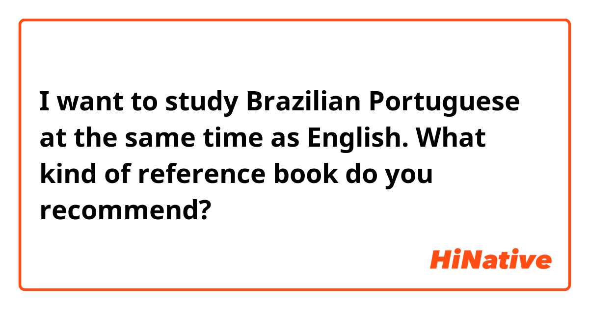 I want to study Brazilian Portuguese at the same time as English. 
What kind of reference book do you recommend?