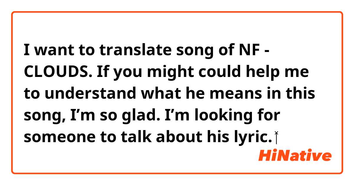 I want to translate song of NF - CLOUDS.

If you might could help me to understand what he means in this song, I’m so glad.
I’m looking for someone to talk about his lyric.

🙇‍♂️