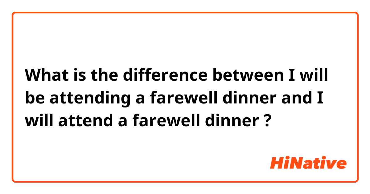 What is the difference between I will be attending a farewell dinner and I will attend a farewell dinner ?