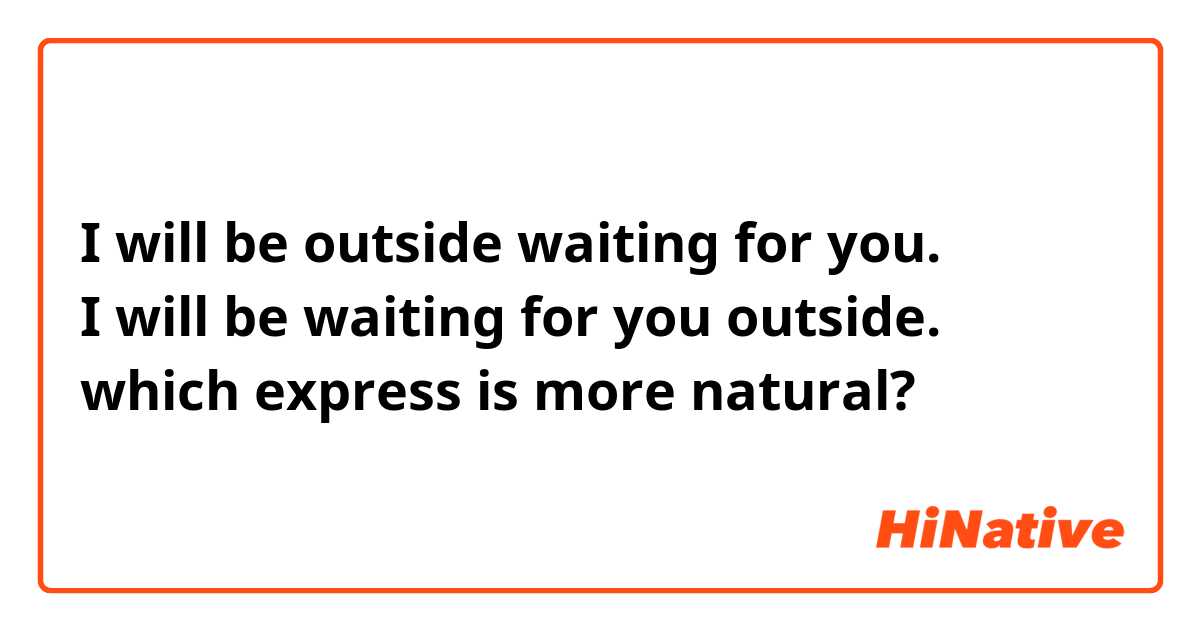 I will be outside waiting for you.
I will be waiting for you outside.
which express is more natural?