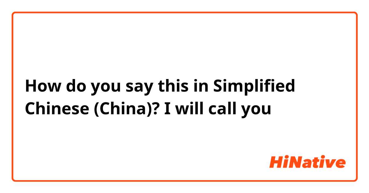 How do you say this in Simplified Chinese (China)? I will call you