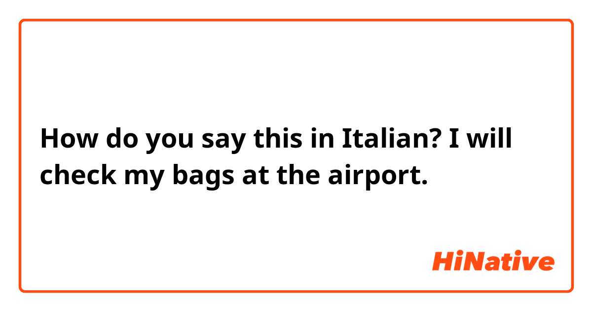 How do you say this in Italian? I will check my bags at the airport. 