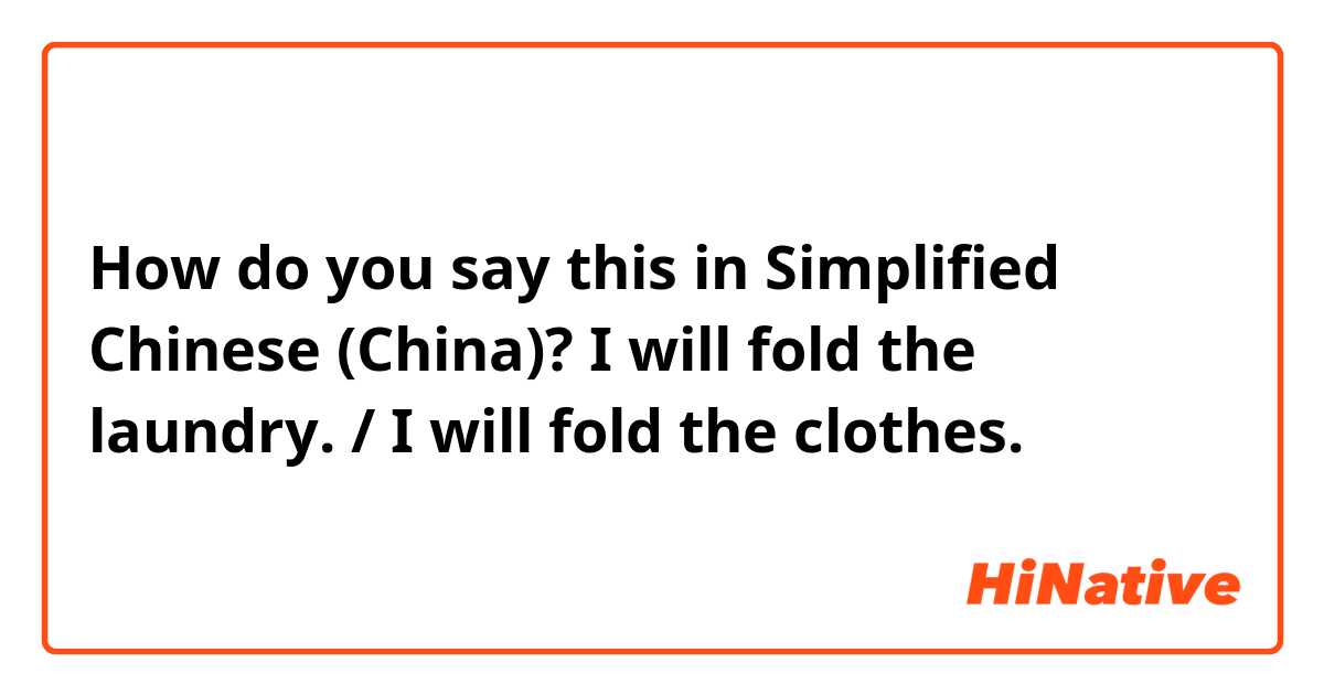 How do you say this in Simplified Chinese (China)? I will fold the laundry. / I will fold the clothes.