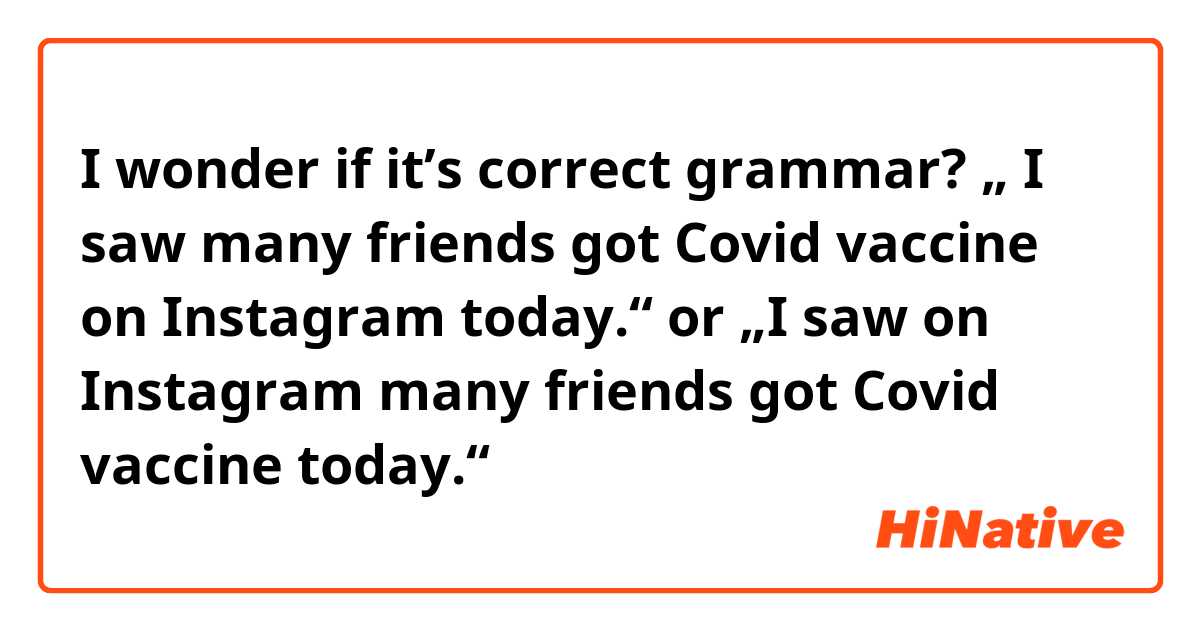 I wonder if it’s correct grammar? 
„ I saw many friends got Covid vaccine on Instagram today.“ or „I saw on Instagram many friends got Covid vaccine today.“ 