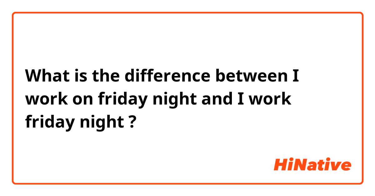What is the difference between I work on friday night and I work friday night ?