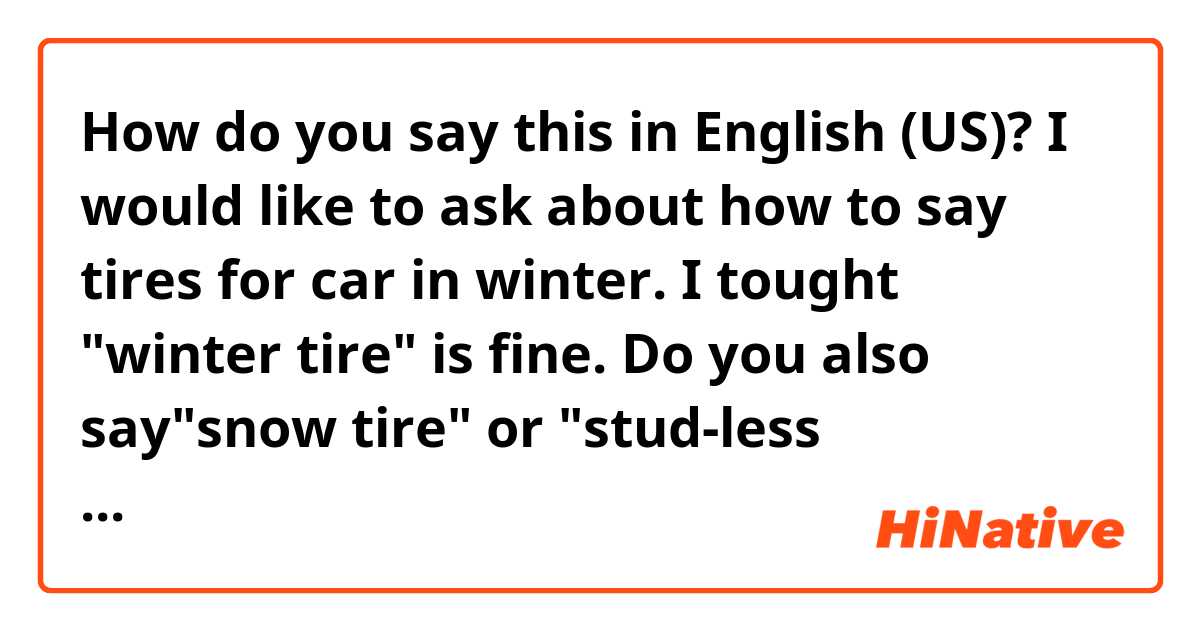 How do you say this in English (US)? I would like to ask about how to say tires for car in winter.
I tought "winter tire" is fine.
Do you also say"snow tire"  or "stud-less tire(Japanese common naming)"?

"wear tires" is  sounds strange?
How about to say "put tires"?