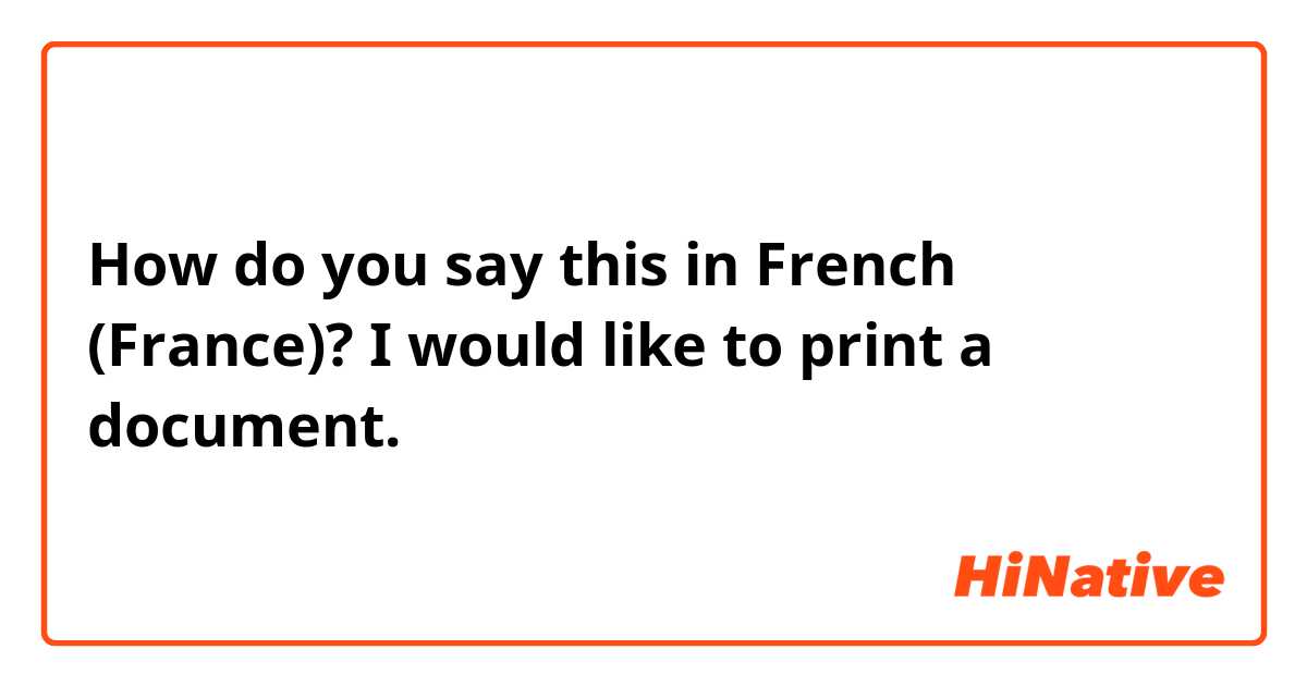 How do you say this in French (France)? I would like to print a document. 