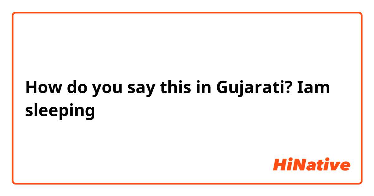 How do you say this in Gujarati? Iam sleeping 