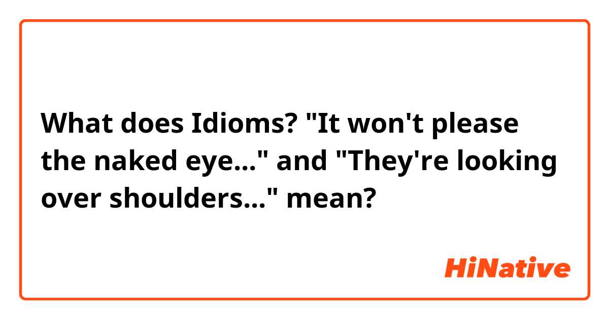 What does Idioms? "It won't please the naked eye..." and "They're looking over shoulders..."  mean?