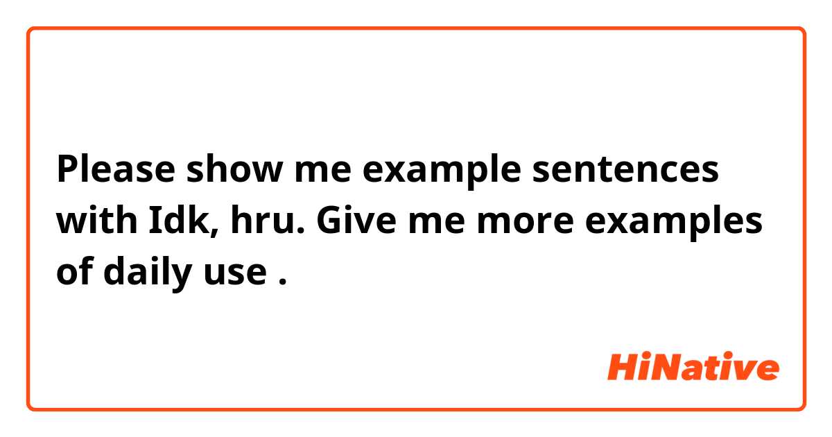 Please show me example sentences with Idk, hru.
Give me more examples of daily use .