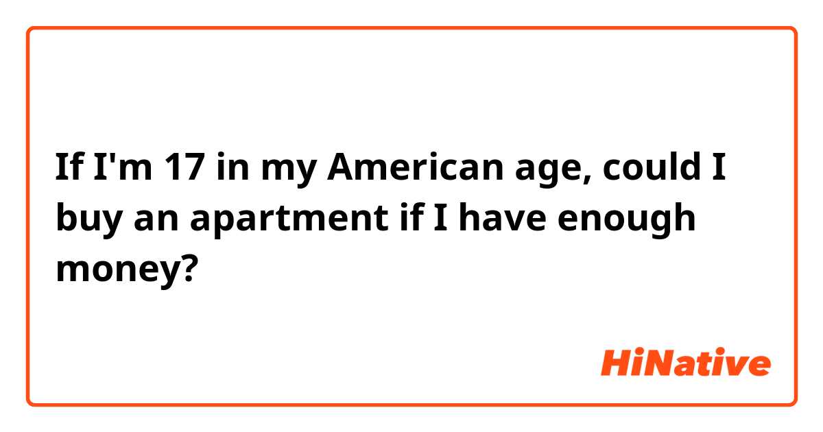 If I'm 17 in my American age, could I buy an apartment if I have enough money?