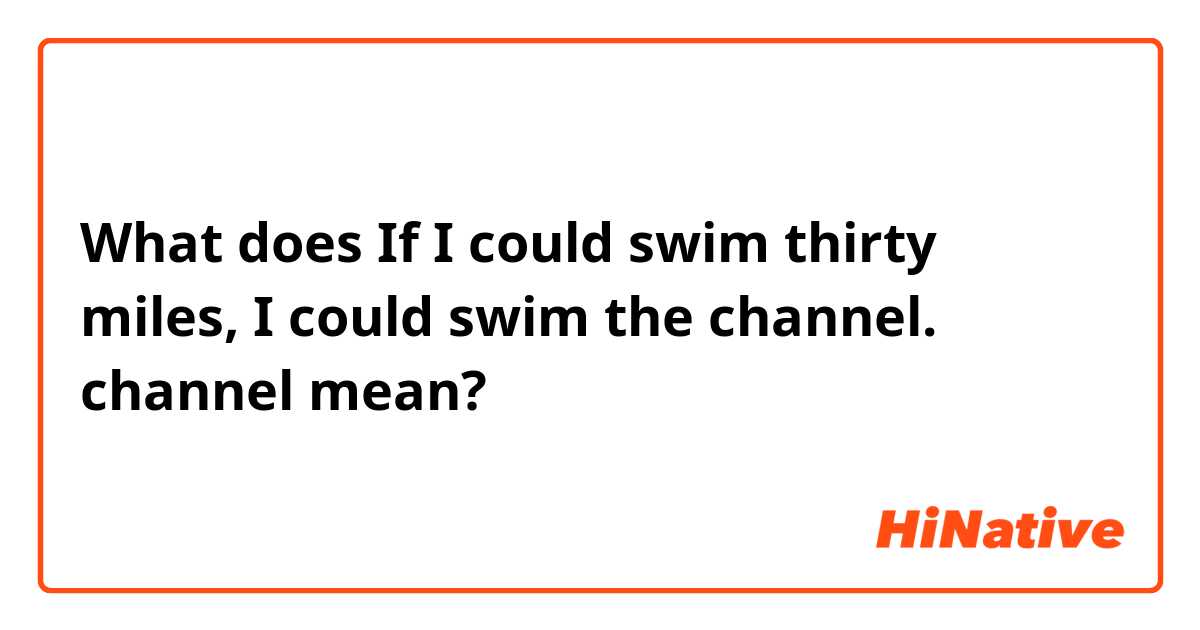 What does If I could swim thirty miles, I could swim the channel. 
channel mean?