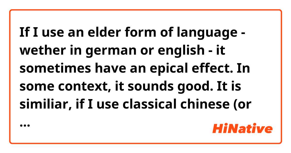 If I use an elder form of language - wether in german or english - it sometimes have an epical effect. In some context, it sounds good. It is similiar, if I use classical chinese (or some parts, structures and phrases sometimes) or will I incur their disfavour or do they simply don't understand, what I am talking about?