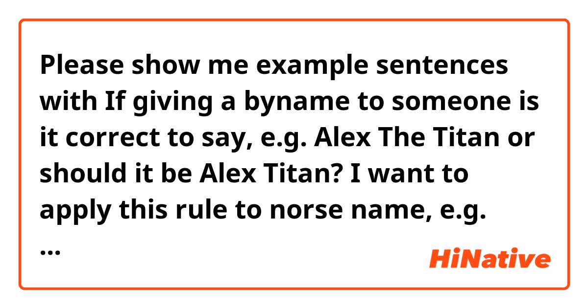 Please show me example sentences with If giving a byname to someone is it correct to say, e.g. Alex The Titan or should it be Alex Titan?

I want to apply this rule to norse name, e.g. Erik The Jotunn or should it be Erik Jotunn instead?.
