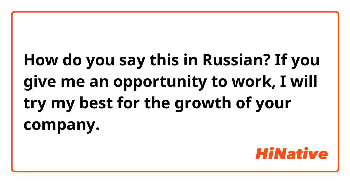 How do you say this in Russian? If you give me an opportunity to work, I will try my best for the growth of your company.