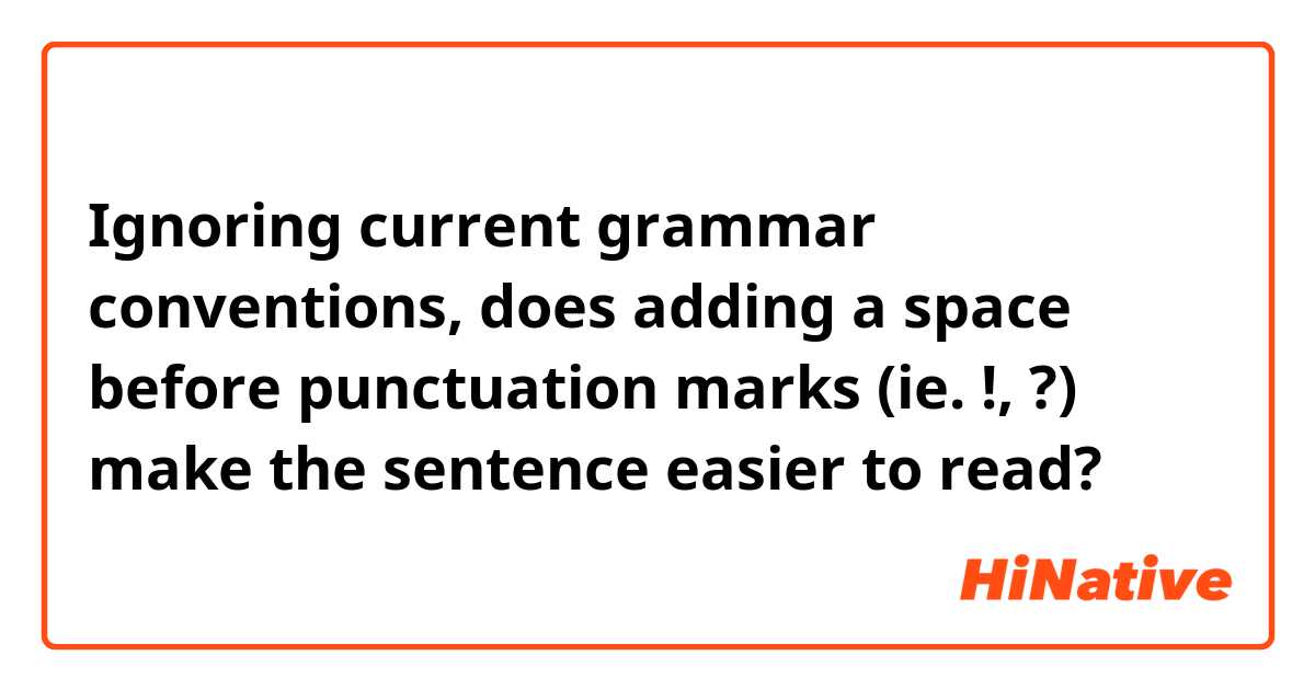 Ignoring current grammar conventions, does adding a space before punctuation marks (ie. !, ?) make the sentence easier to read?