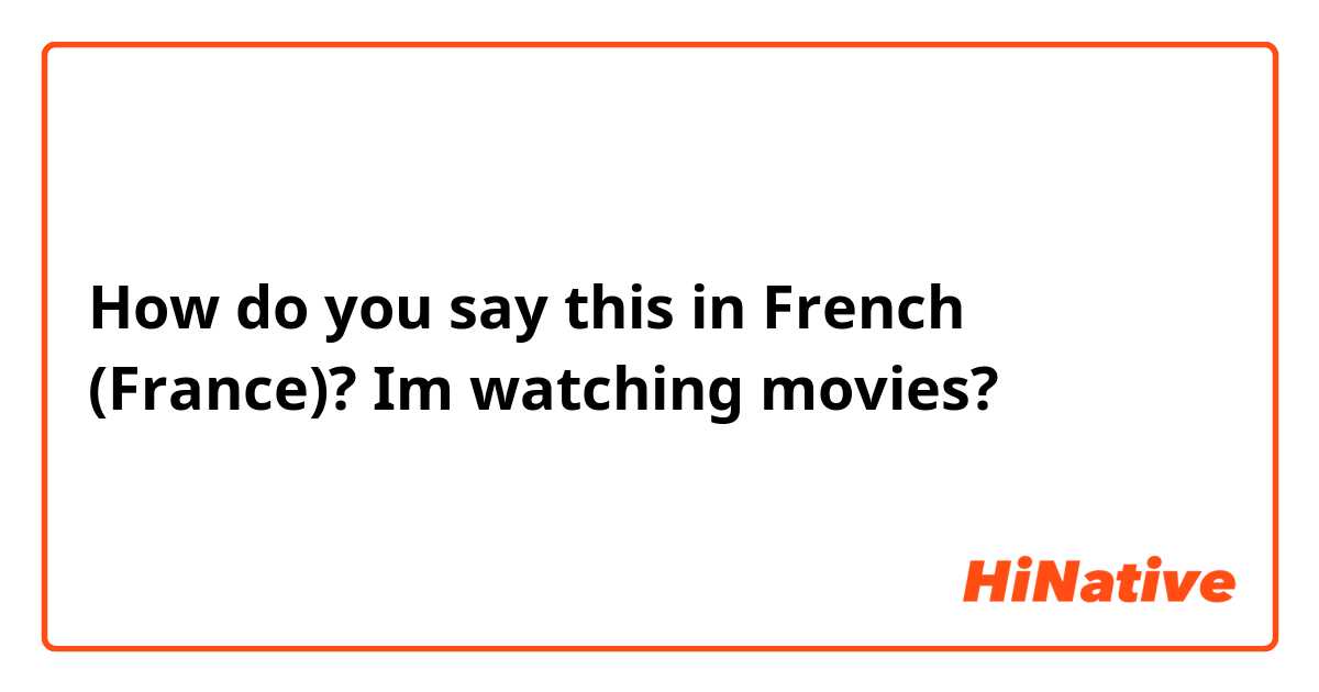 How do you say this in French (France)? Im watching movies? 