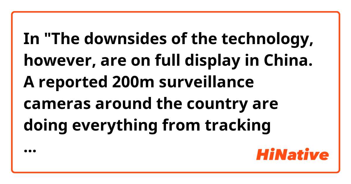 In "The downsides of the technology, however, are on full display in China. A reported 200m surveillance cameras around the country are doing everything from tracking shoppers in stores to preventing violent crime to catching jaywalkers." 

What does "reported" mean in this case? Can I say "investigated" instead ?