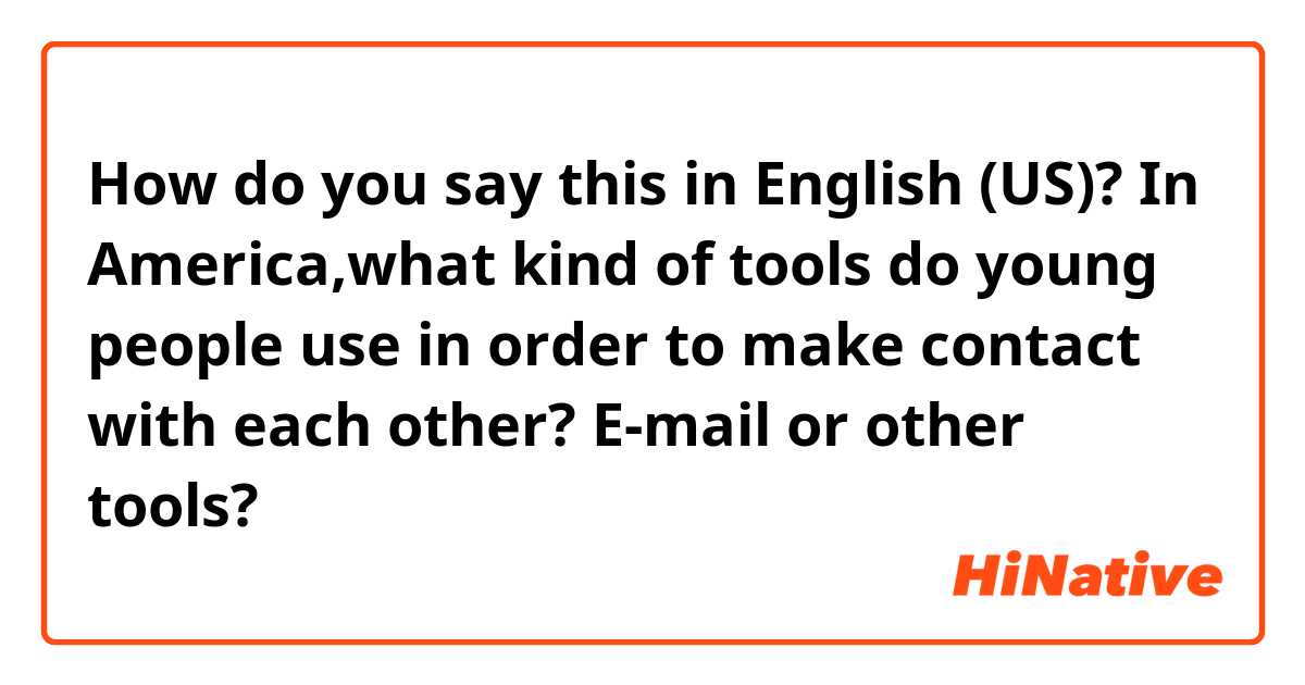 How do you say this in English (US)? In America,what kind of tools do young people use in order to make contact with each other? E-mail or other tools?