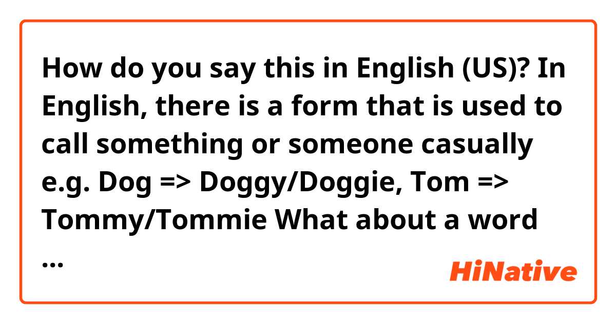 How do you say this in English (US)? In English, there is a form that is used to call something or someone casually
e.g. Dog => Doggy/Doggie, Tom => Tommy/Tommie

What about a word that ends with i/y?
e.g. Fly or Yuki.
