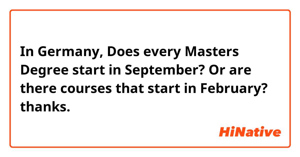 In Germany, Does every Masters Degree start in September? Or are there courses that start in February? thanks.