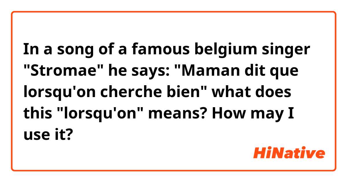 In a song of a famous belgium singer "Stromae" he says:

"Maman dit que lorsqu'on cherche bien"

what does this "lorsqu'on" means? How may I use it?